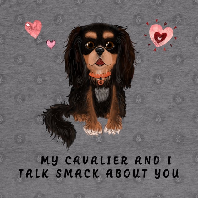 My Black and Tan Cavalier and I talk smack about you. by Cavalier Gifts